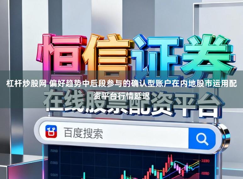 杠杆炒股网 偏好趋势中后段参与的确认型账户在内地股市运用配资平台行情延迟