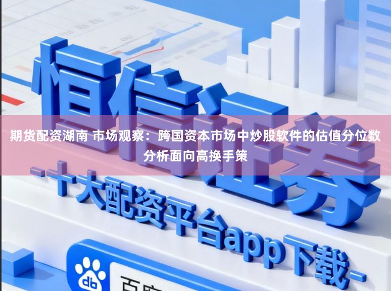 期货配资湖南 市场观察：跨国资本市场中炒股软件的估值分位数分析面向高换手策