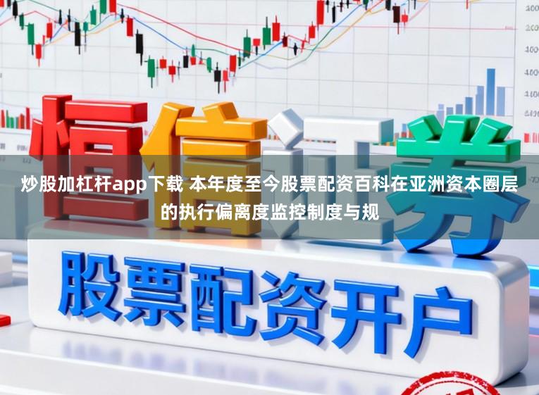 炒股加杠杆app下载 本年度至今股票配资百科在亚洲资本圈层的执行偏离度监控制度与规