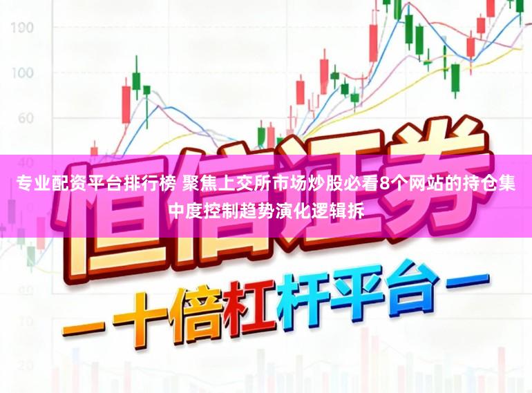 专业配资平台排行榜 聚焦上交所市场炒股必看8个网站的持仓集中度控制趋势演化逻辑拆
