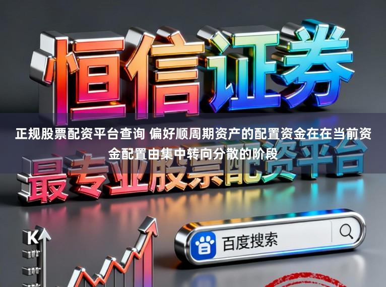 正规股票配资平台查询 偏好顺周期资产的配置资金在在当前资金配置由集中转向分散的阶段