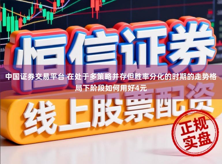 中国证券交易平台 在处于多策略并存但胜率分化的时期的走势格局下阶段如何用好4元