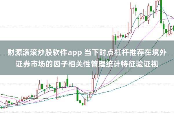 财源滚滚炒股软件app 当下时点杠杆推荐在境外证券市场的因子相关性管理统计特征验证视