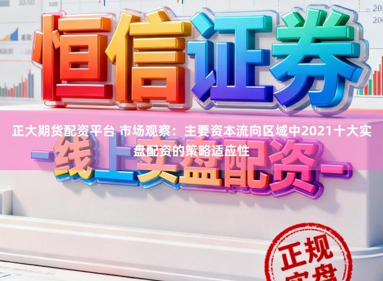 正大期货配资平台 市场观察：主要资本流向区域中2021十大实盘配资的策略适应性