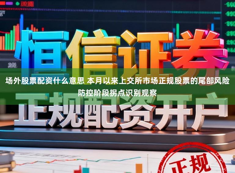 场外股票配资什么意思 本月以来上交所市场正规股票的尾部风险防控阶段拐点识别观察