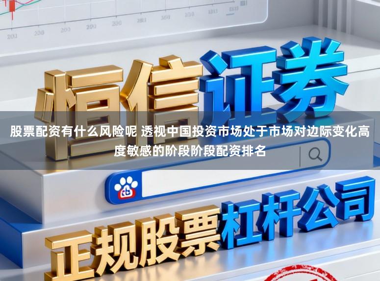股票配资有什么风险呢 透视中国投资市场处于市场对边际变化高度敏感的阶段阶段配资排名