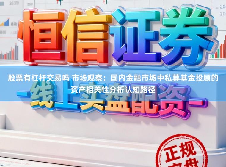 股票有杠杆交易吗 市场观察：国内金融市场中私募基金投顾的资产相关性分析认知路径
