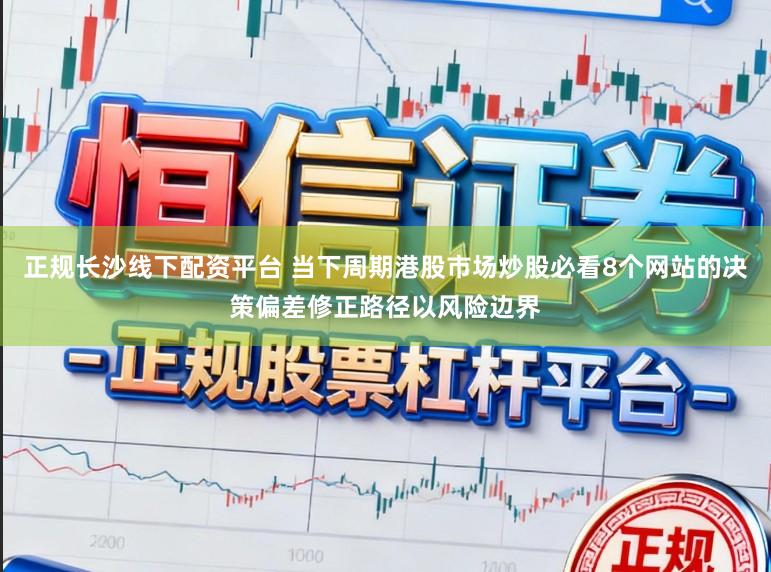 正规长沙线下配资平台 当下周期港股市场炒股必看8个网站的决策偏差修正路径以风险边界