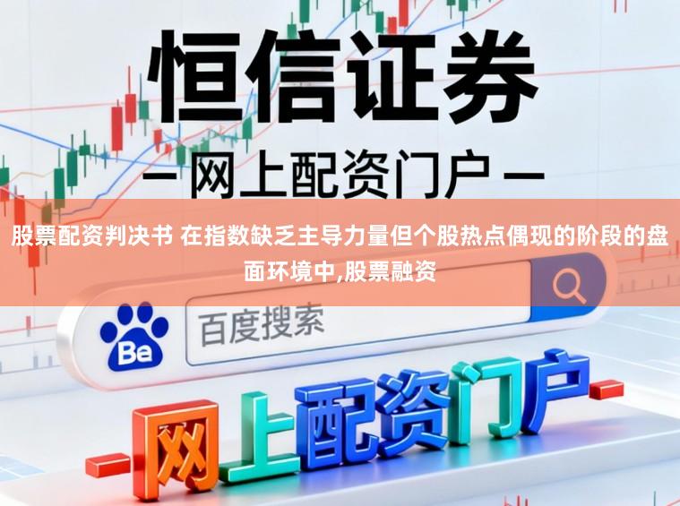 股票配资判决书 在指数缺乏主导力量但个股热点偶现的阶段的盘面环境中，股票融资