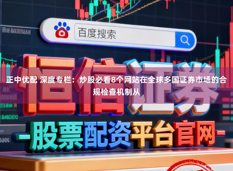 正中优配 深度专栏：炒股必看8个网站在全球多国证券市场的合规检查机制从
