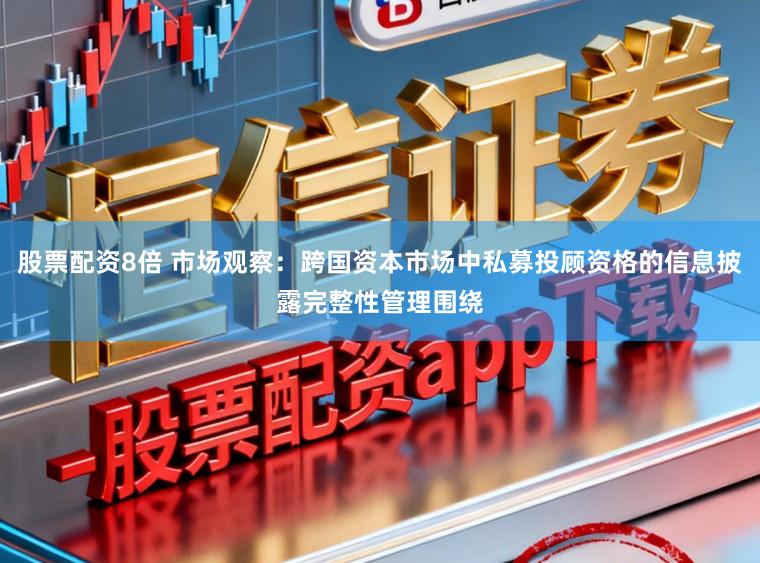 股票配资8倍 市场观察：跨国资本市场中私募投顾资格的信息披露完整性管理围绕