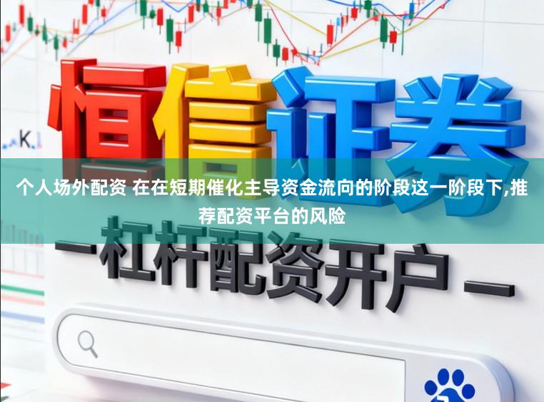 个人场外配资 在在短期催化主导资金流向的阶段这一阶段下，推荐配资平台的风险