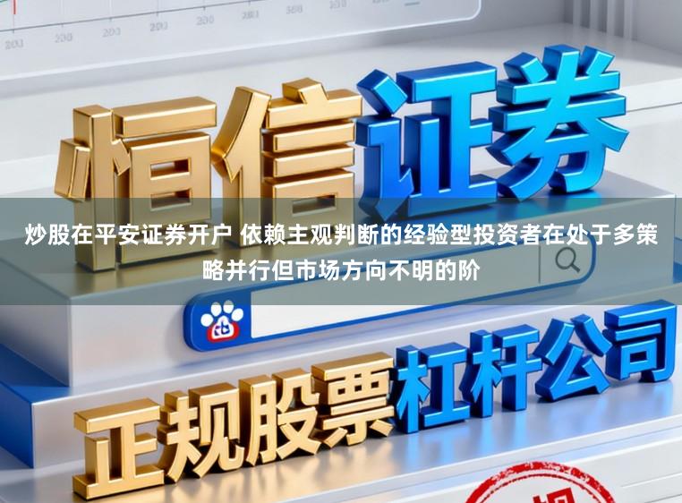 炒股在平安证券开户 依赖主观判断的经验型投资者在处于多策略并行但市场方向不明的阶