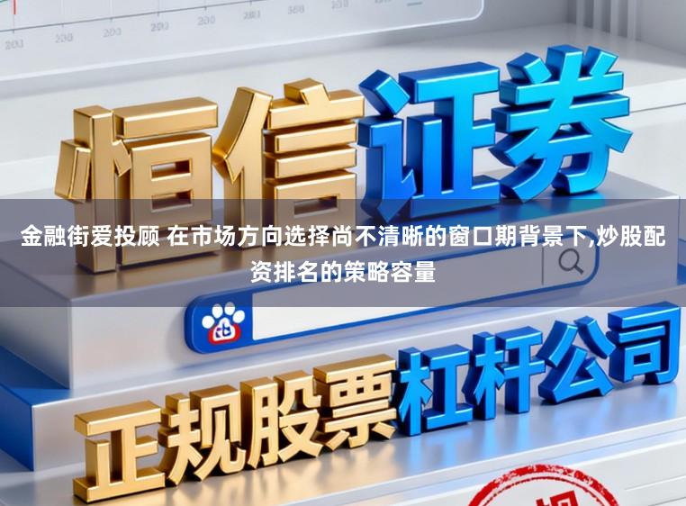 金融街爱投顾 在市场方向选择尚不清晰的窗口期背景下，炒股配资排名的策略容量