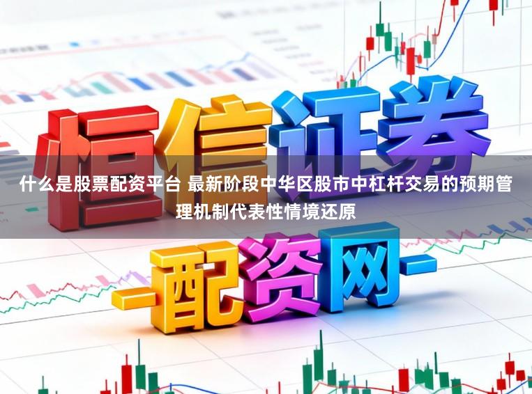 什么是股票配资平台 最新阶段中华区股市中杠杆交易的预期管理机制代表性情境还原