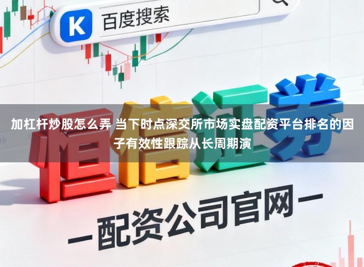 加杠杆炒股怎么弄 当下时点深交所市场实盘配资平台排名的因子有效性跟踪从长周期演