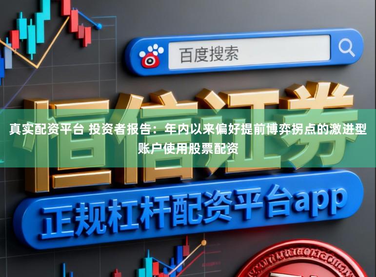 真实配资平台 投资者报告：年内以来偏好提前博弈拐点的激进型账户使用股票配资