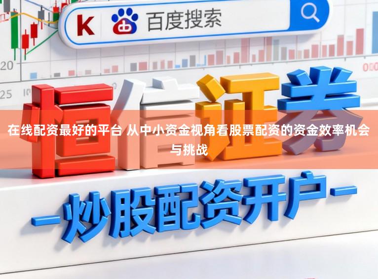 在线配资最好的平台 从中小资金视角看股票配资的资金效率机会与挑战