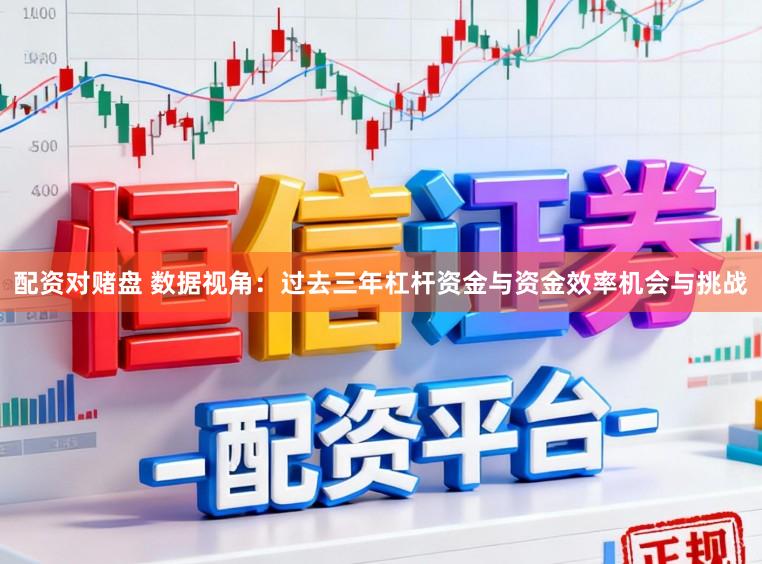 配资对赌盘 数据视角:过去三年杠杆资金与资金效率机会与挑战