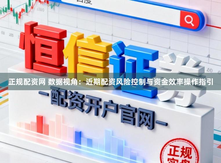 正规配资网 数据视角：近期配资风险控制与资金效率操作指引
