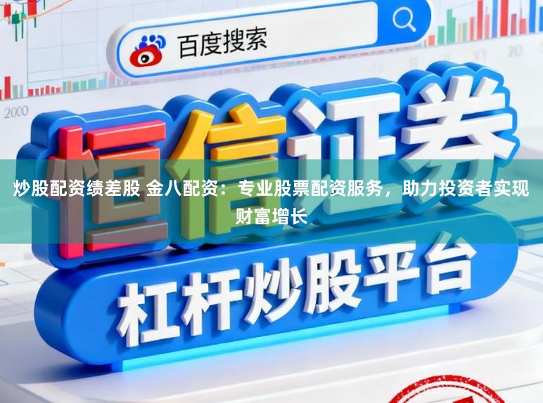 炒股配资绩差股 金八配资：专业股票配资服务，助力投资者实现财富增长