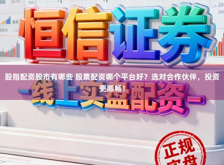 股指配资股市有哪些 股票配资哪个平台好？选对合作伙伴，投资更顺畅！