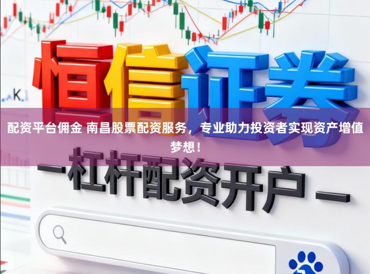 配资平台佣金 南昌股票配资服务，专业助力投资者实现资产增值梦想！