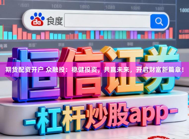 期货配资开户 众融投：稳健投资，共赢未来，开启财富新篇章！