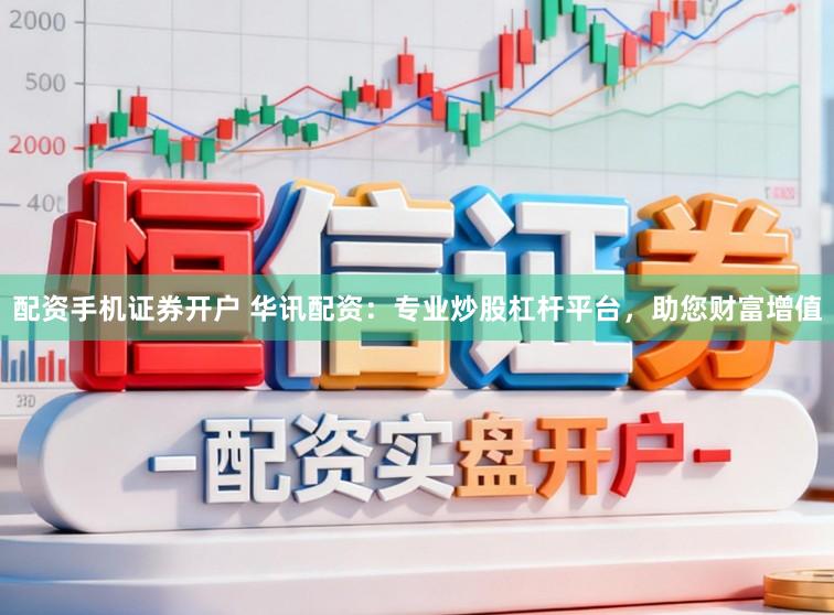 配资手机证券开户 华讯配资：专业炒股杠杆平台，助您财富增值