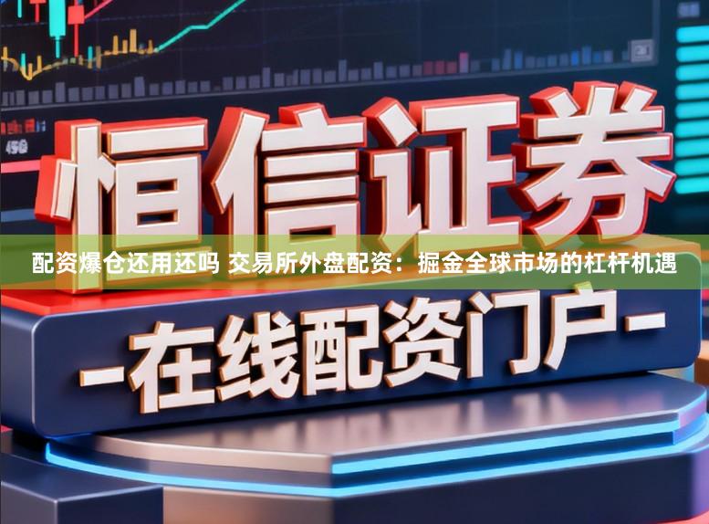 配资爆仓还用还吗 交易所外盘配资：掘金全球市场的杠杆机遇