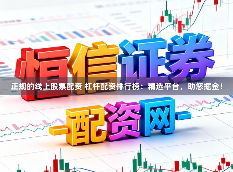 正规的线上股票配资 杠杆配资排行榜：精选平台，助您掘金！