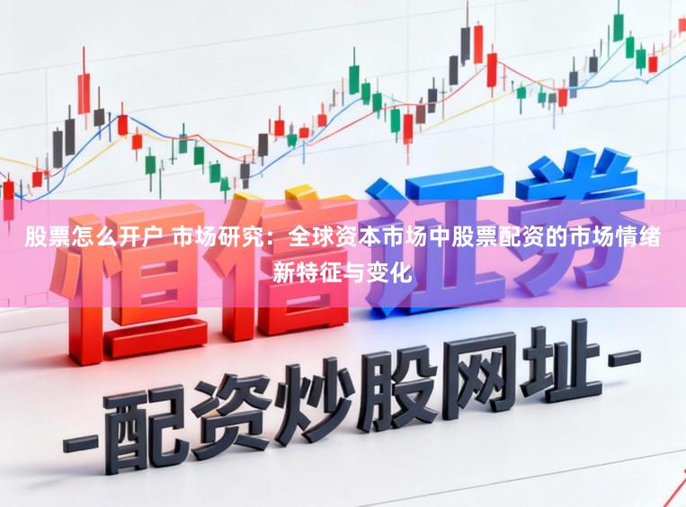 股票怎么开户 市场研究:全球资本市场中股票配资的市场情绪新特征与变化