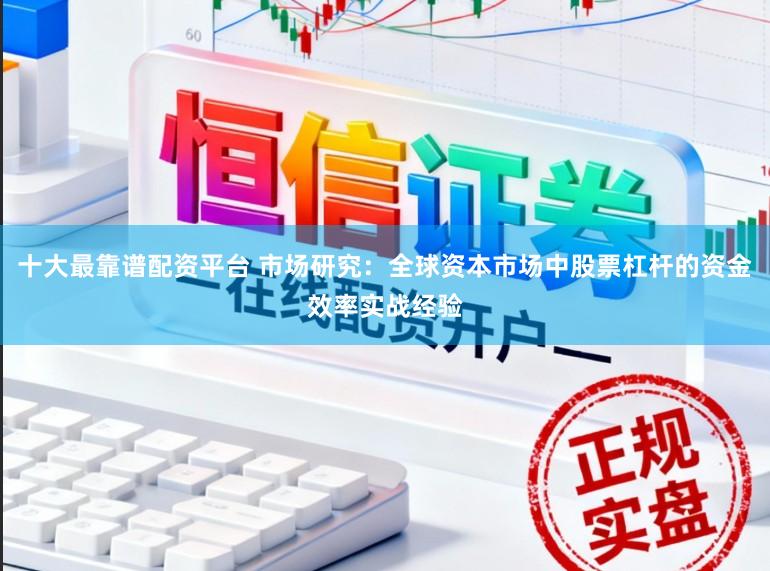 十大最靠谱配资平台 市场研究:全球资本市场中股票杠杆的资金效率实战经验