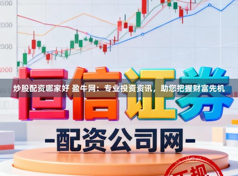 炒股配资哪家好 盈牛网:专业投资资讯,助您把握财富先机