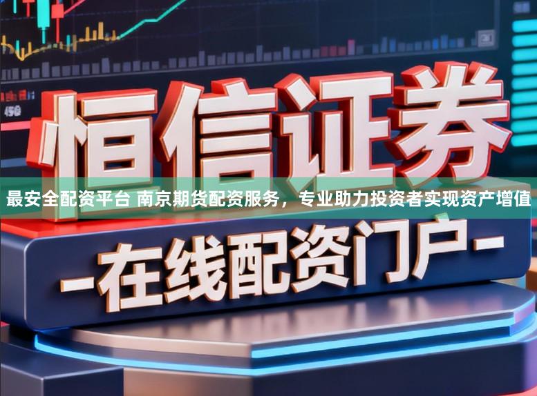 最安全配资平台 南京期货配资服务，专业助力投资者实现资产增值