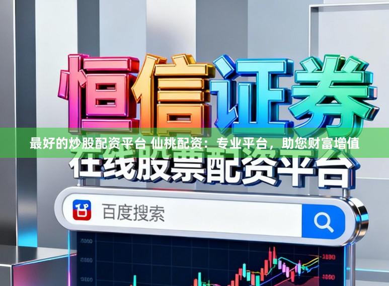 最好的炒股配资平台 仙桃配资：专业平台，助您财富增值