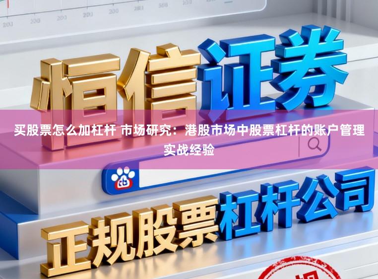 买股票怎么加杠杆 市场研究:港股市场中股票杠杆的账户管理实战经验