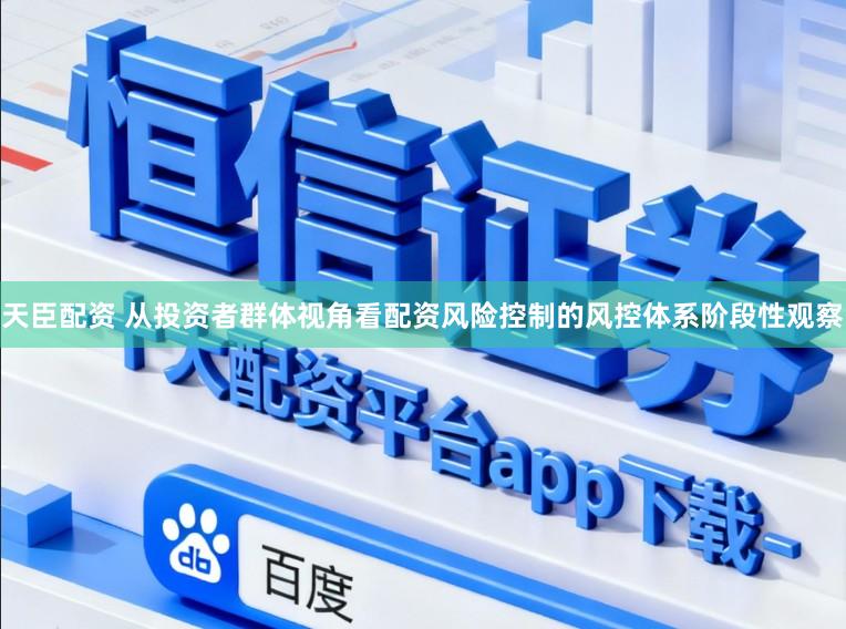 天臣配资 从投资者群体视角看配资风险控制的风控体系阶段性观察