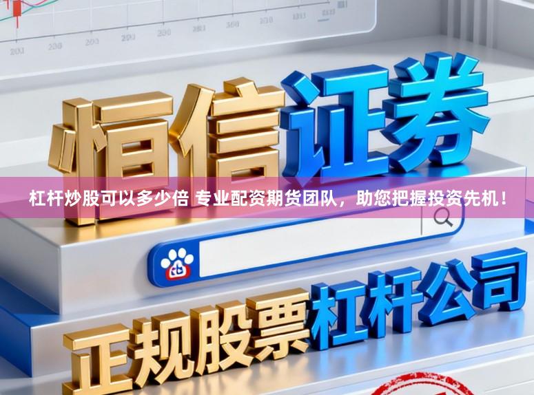 杠杆炒股可以多少倍 专业配资期货团队,助您把握投资先机!