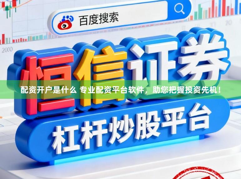 配资开户是什么 专业配资平台软件,助您把握投资先机!