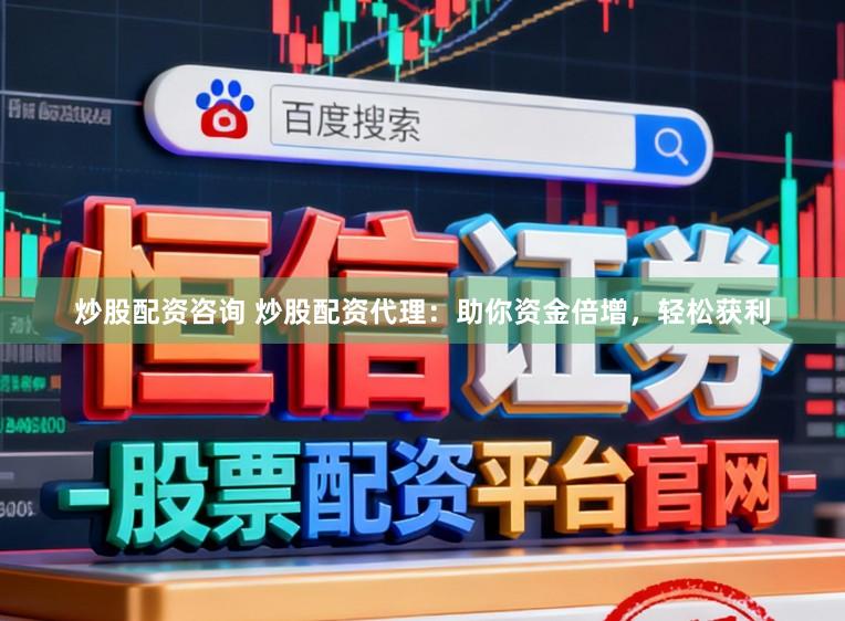 炒股配资咨询 炒股配资代理:助你资金倍增,轻松获利