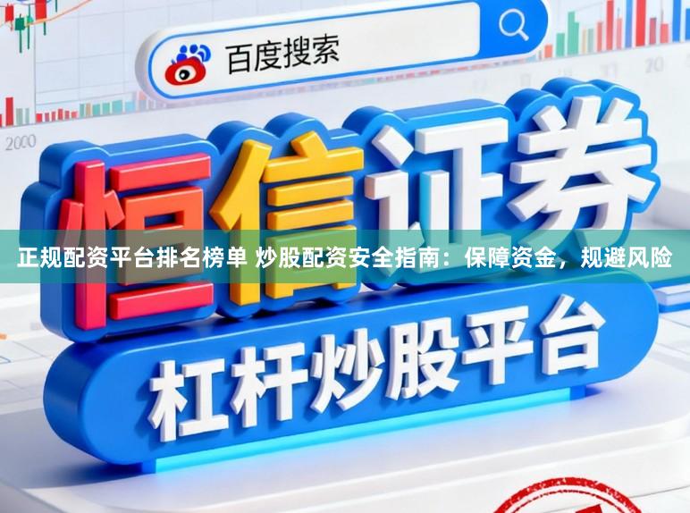 正规配资平台排名榜单 炒股配资安全指南:保障资金,规避风险