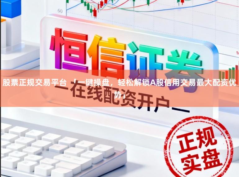 股票正规交易平台 「一键操盘,轻松解锁A股信用交易最大配资优势」