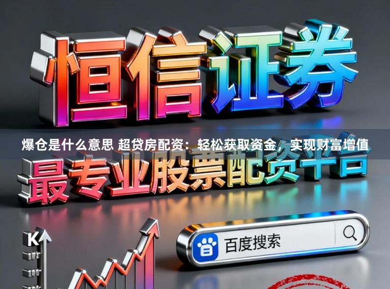 爆仓是什么意思 超贷房配资：轻松获取资金，实现财富增值