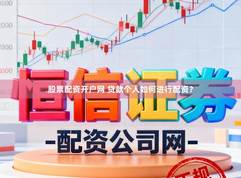 股票配资开户网 贷款个人如何进行配资？
