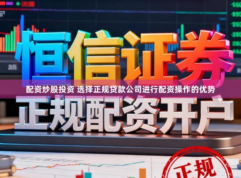配资炒股投资 选择正规贷款公司进行配资操作的优势