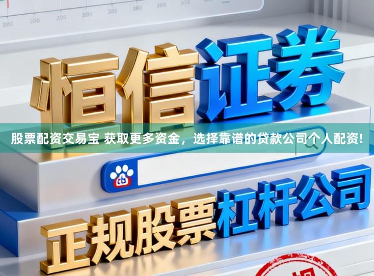 股票配资交易宝 获取更多资金，选择靠谱的贷款公司个人配资!