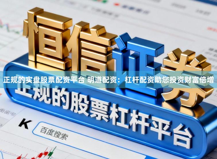 正规的实盘股票配资平台 明道配资:杠杆配资助您投资财富倍增