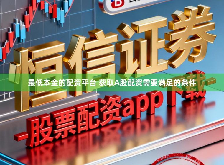 最低本金的配资平台 获取A股配资需要满足的条件