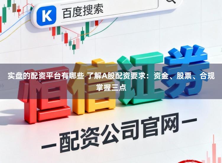 实盘的配资平台有哪些 了解A股配资要求：资金、股票、合规掌握三点